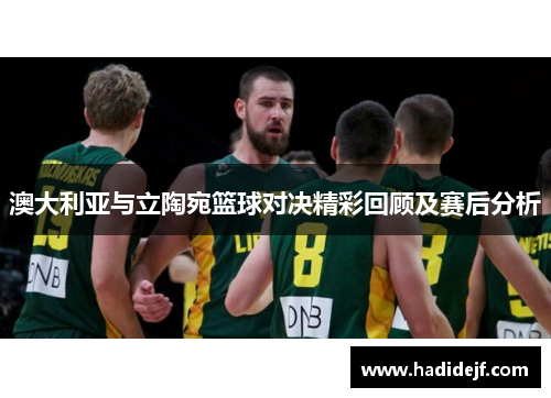 澳大利亚与立陶宛篮球对决精彩回顾及赛后分析