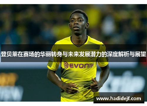 登贝莱在赛场的华丽转身与未来发展潜力的深度解析与展望